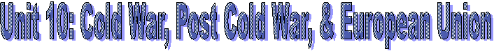 Unit 10: Cold War, Post Cold War, & European Union 