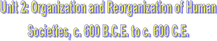 Unit 2: Organization and Reorganization of Human
Societies, c. 600 B.C.E. to c. 600 C.E.