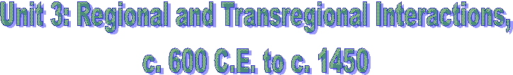 Unit 3: Regional and Transregional Interactions,
c. 600 C.E. to c. 1450