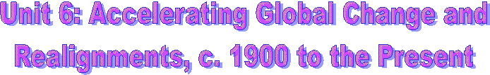 Unit 6: Accelerating Global Change and
Realignments, c. 1900 to the Present